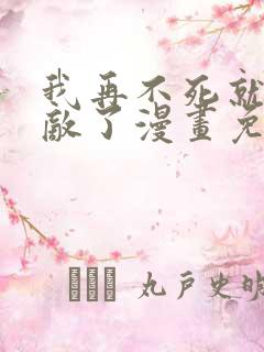 我再不死就真无敌了漫画免费观看