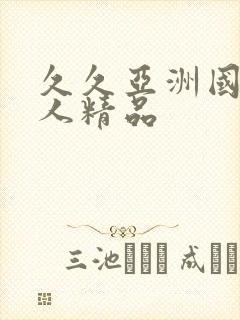 久久亚洲国产成人精品