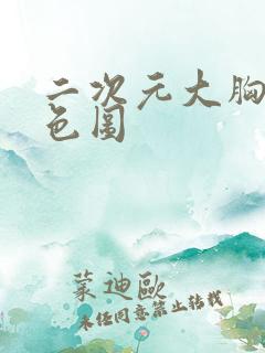 二次元大胸美女色图