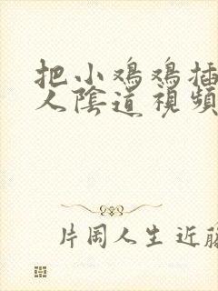 把小鸡鸡插入女人阴道视频链接