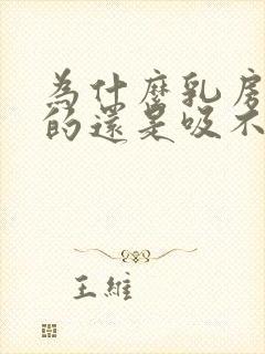 为什么乳房涨涨的还是吸不出来奶