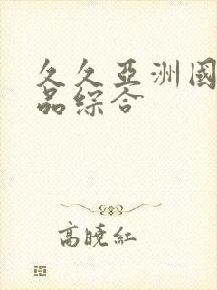 久久亚洲国产精品综合