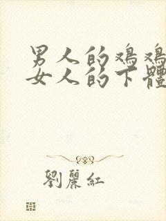 男人的鸡鸡插入女人的下体