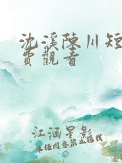 沈溪陈川短剧免费观看