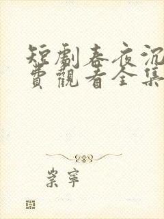 短剧春夜沉溺免费观看全集