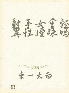 射手女会轻易跟异性暧昧吗