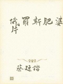 俄罗斯肥婆一级片