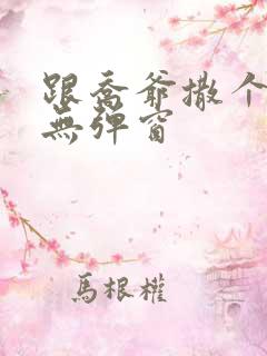 跟乔爷撒个娇 无弹窗