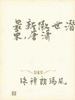 最新傲世潜龙王东,唐潇