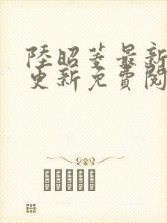 陆昭菱最新章节更新免费阅读小说