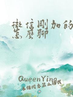 微信刚加的妹子怎么聊