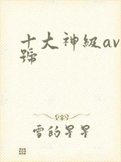 十大神级av番号