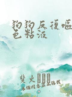 狗狗反复呕吐白色粘液