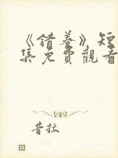 《错养》短剧全集免费观看影视大全