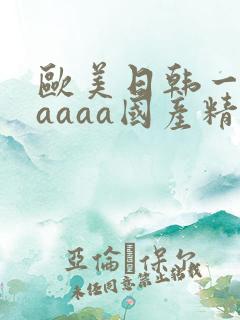 欧美日韩一级aaaaa国产精品
