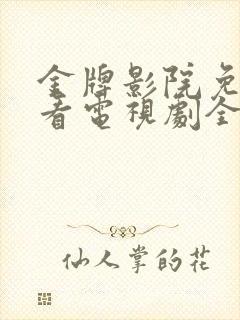 金牌影院免费观看电视剧全集高清版