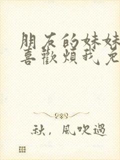 朋友的妹妹总只喜欢烦我免费观看