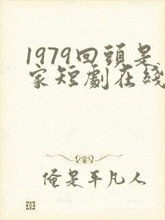 1979回头是家短剧在线观看