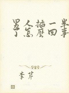 男人插一半就软了怎么回事