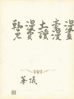 韩漫土豪漫画画免费读漫画下拉漫画免费阅读