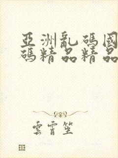 亚洲乱码国产乱码精品精品