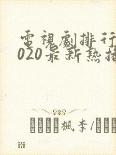 电视剧排行榜2020最新热播剧有哪些