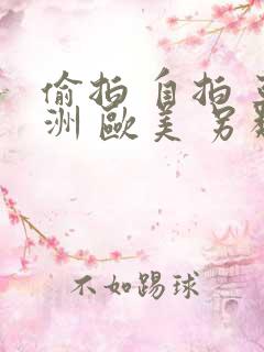 偷拍 自拍 亚洲 欧美 另类