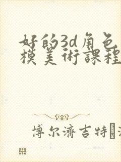 好的3d角色建模美术课程培训班