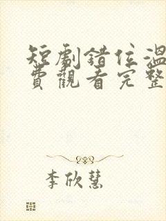 短剧错位温情免费观看完整版