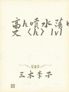 高h喷水荡肉欲文〈h〉1v1