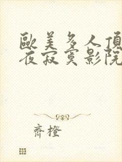 欧美多人顶级午夜寂寞影院