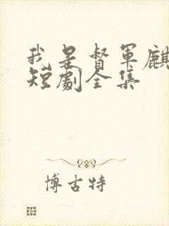 我是督军麒麟子短剧全集