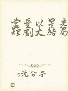 当爱以星光为牢短剧大结局