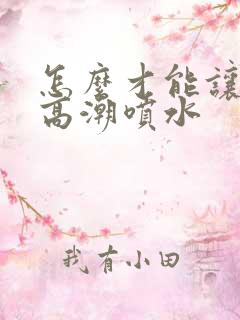 怎么才能让女性高潮喷水