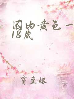国内黄色一级片18岁