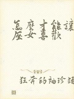 怎么才能让狮子座女喜欢