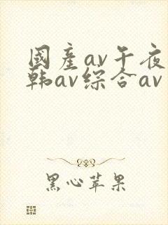 国产av午夜日韩av综合av