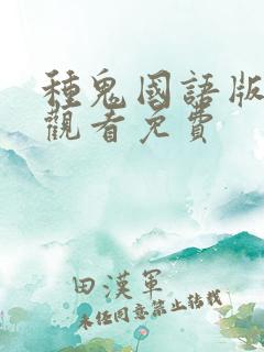 种鬼国语版完整观看免费