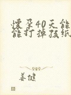 怀孕40天能不能打掉孩纸