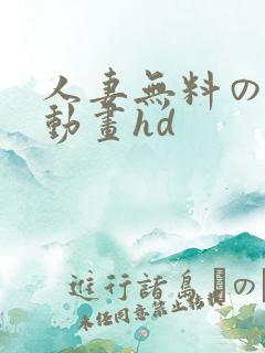 人妻无料のエロ动画hd