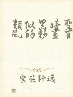 类似黑暗圣经画风的动画有哪些