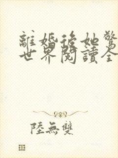 离婚后她惊艳了世界阅读全