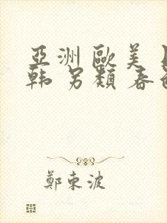 亚洲 欧美 日韩 另类 春色