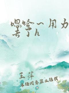 嗯哈～用力～进去了h