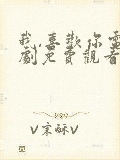 我,喜欢你电视剧免费观看完整版