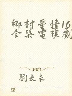 乡村爱情16部全集电视剧免费观看