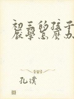 初三的孩子严重厌学怎么办