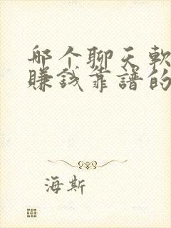 哪个聊天软件能赚钱靠谱的