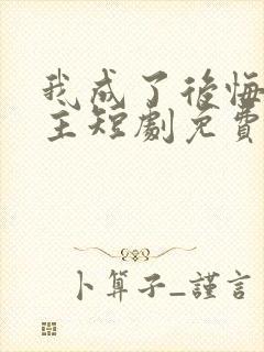 我成了后悔文男主短剧免费观看最新章节列表