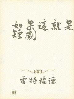 如果这就是爱情短剧